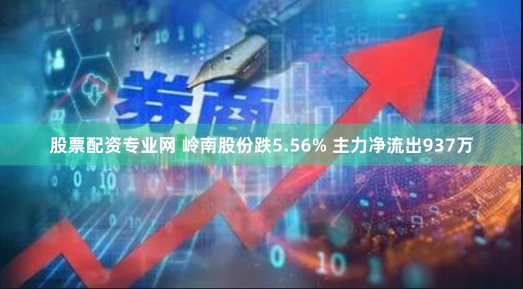 股票配资专业网 岭南股份跌5.56% 主力净流出937万