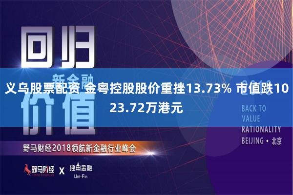 义乌股票配资 金粤控股股价重挫13.73% 市值跌1023.72万港元