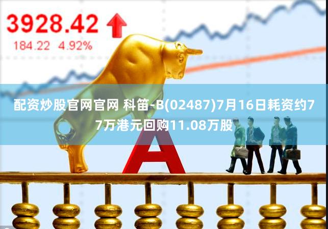 配资炒股官网官网 科笛-B(02487)7月16日耗资约77万港元回购11.08万股