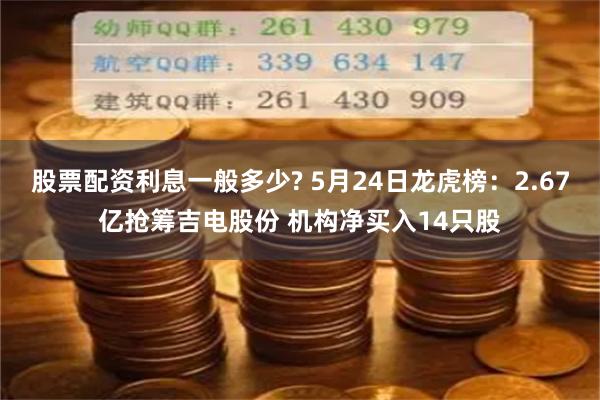 股票配资利息一般多少? 5月24日龙虎榜：2.67亿抢筹吉电股份 机构净买入14只股