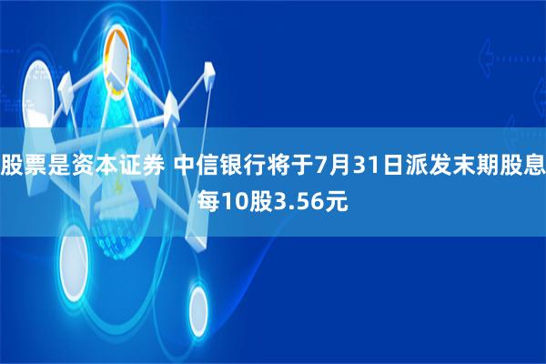 股票是资本证券 中信银行将于7月31日派发末期股息每10股3.56元