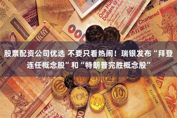 股票配资公司优选 不要只看热闹！瑞银发布“拜登连任概念股”和“特朗普完胜概念股”