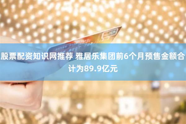 股票配资知识网推荐 雅居乐集团前6个月预售金额合计为89.9亿元