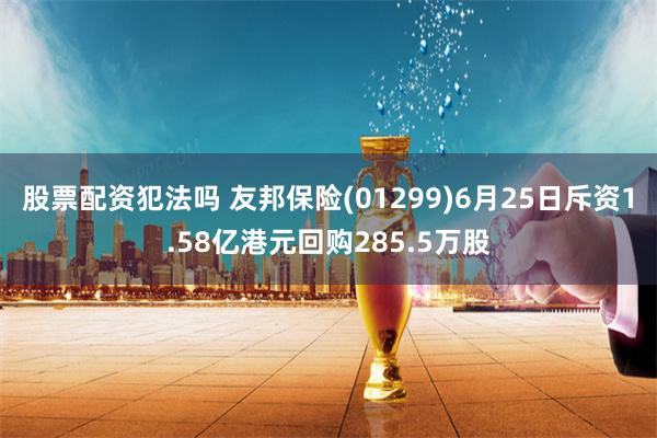 股票配资犯法吗 友邦保险(01299)6月25日斥资1.58亿港元回购285.5万股