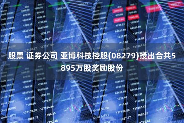 股票 证券公司 亚博科技控股(08279)授出合共5895万股奖励股份