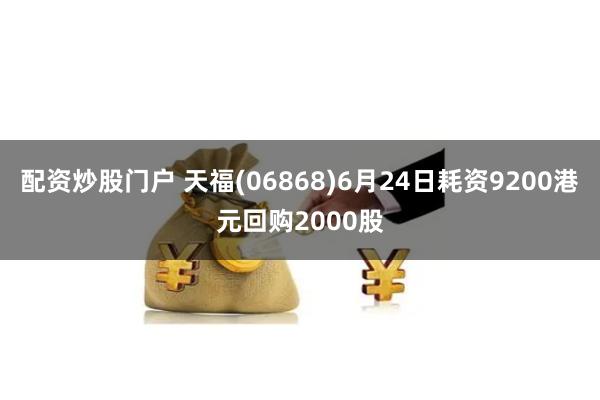 配资炒股门户 天福(06868)6月24日耗资9200港元回购2000股