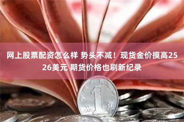 网上股票配资怎么样 势头不减！现货金价摸高2526美元 期货价格也刷新纪录