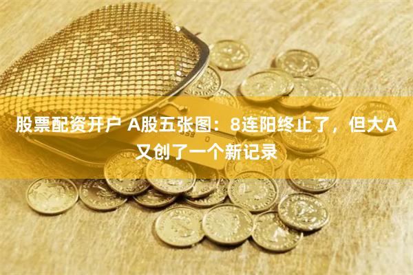 股票配资开户 A股五张图：8连阳终止了，但大A又创了一个新记录