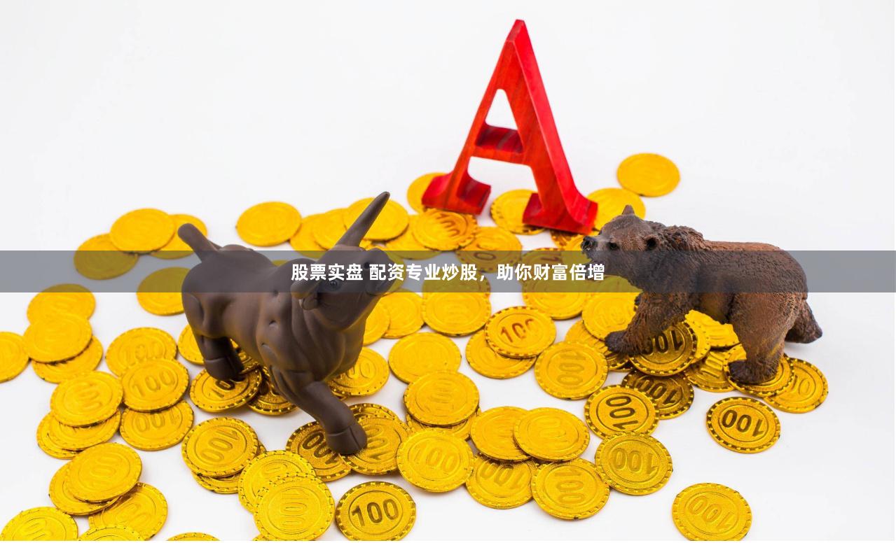 股票实盘 配资专业炒股，助你财富倍增