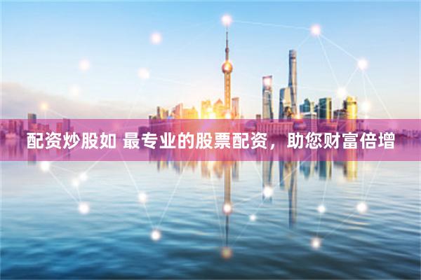 配资炒股如 最专业的股票配资，助您财富倍增