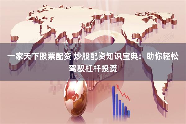一家天下股票配资 炒股配资知识宝典：助你轻松驾驭杠杆投资