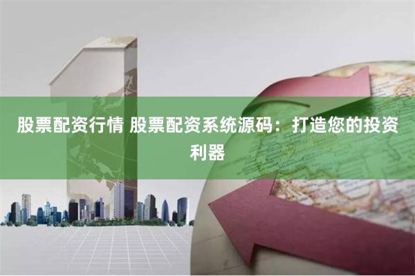 股票配资行情 股票配资系统源码：打造您的投资利器
