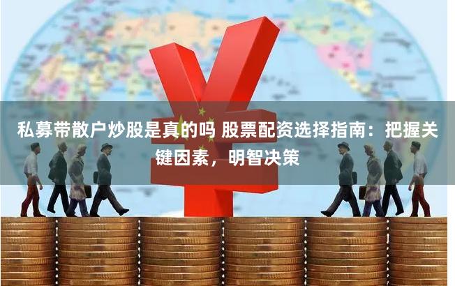 私募带散户炒股是真的吗 股票配资选择指南：把握关键因素，明智决策
