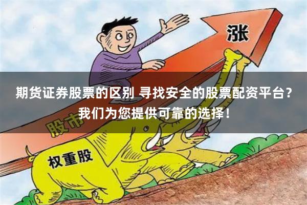 期货证券股票的区别 寻找安全的股票配资平台？我们为您提供可靠的选择！