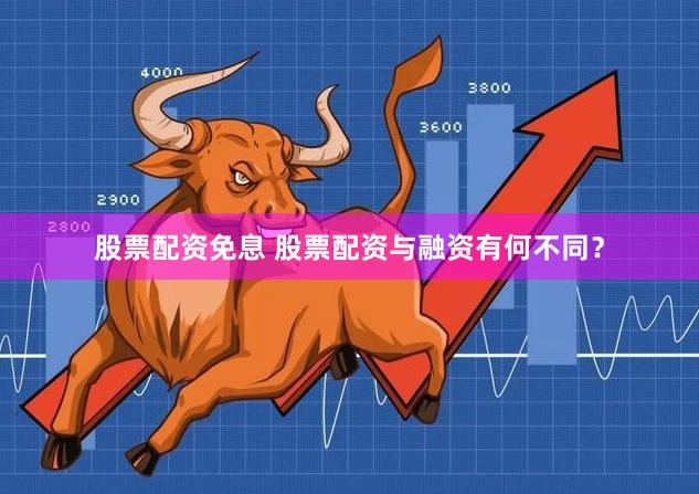 股票配资免息 股票配资与融资有何不同？