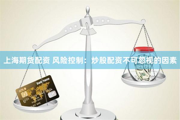 上海期货配资 风险控制：炒股配资不可忽视的因素