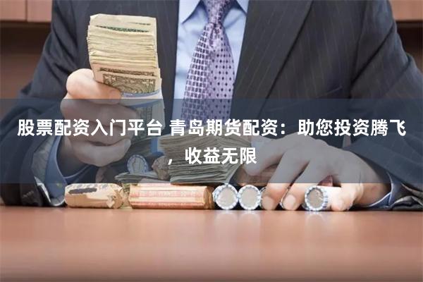 股票配资入门平台 青岛期货配资：助您投资腾飞，收益无限