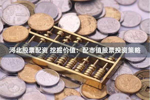 河北股票配资 挖掘价值：配市值股票投资策略