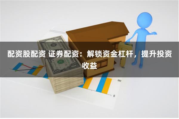 配资股配资 证券配资：解锁资金杠杆，提升投资收益