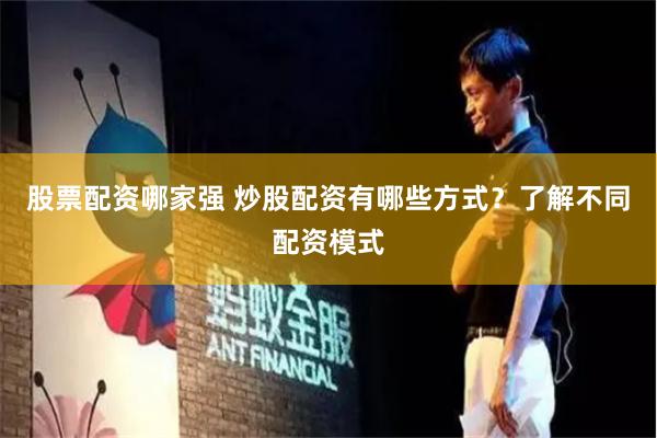 股票配资哪家强 炒股配资有哪些方式？了解不同配资模式