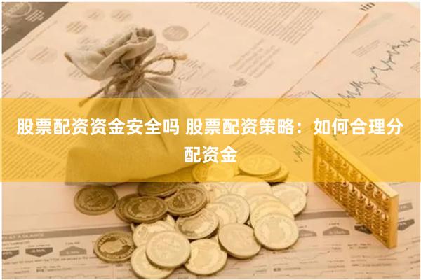 股票配资资金安全吗 股票配资策略：如何合理分配资金