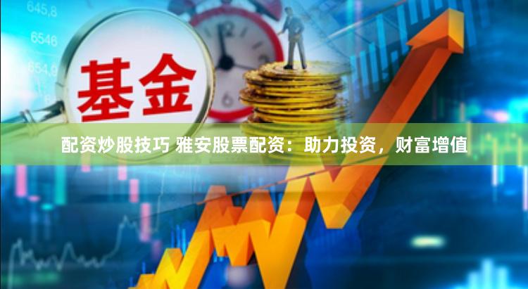 配资炒股技巧 雅安股票配资：助力投资，财富增值