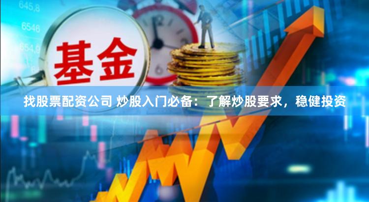 找股票配资公司 炒股入门必备：了解炒股要求，稳健投资