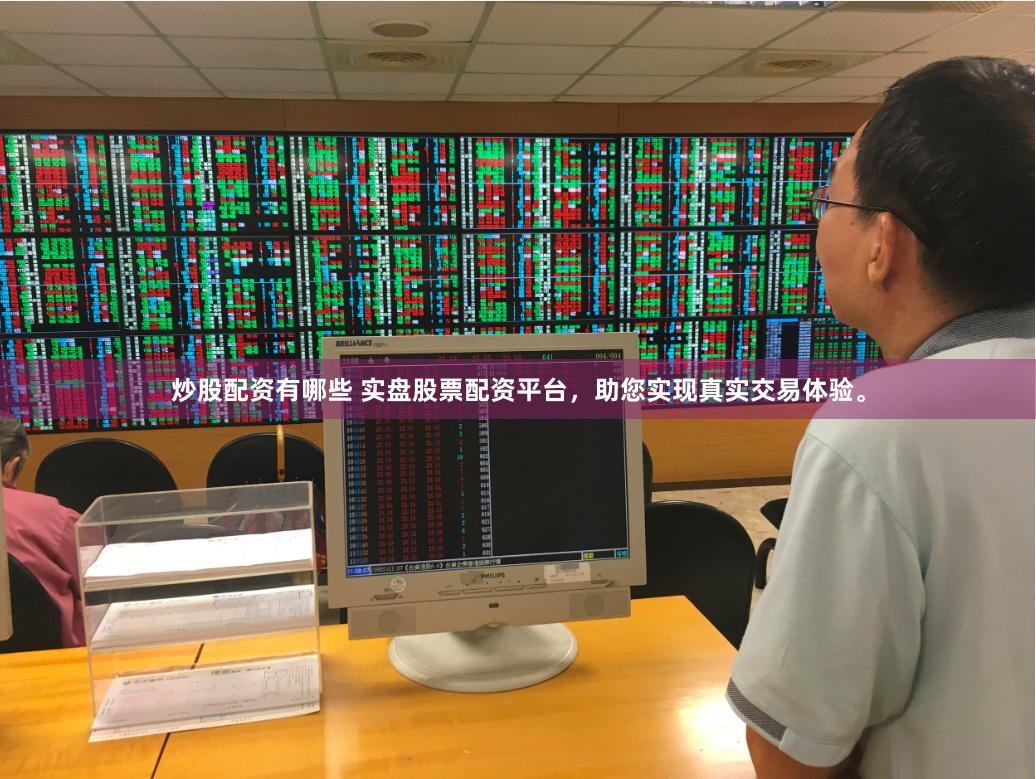 炒股配资有哪些 实盘股票配资平台，助您实现真实交易体验。