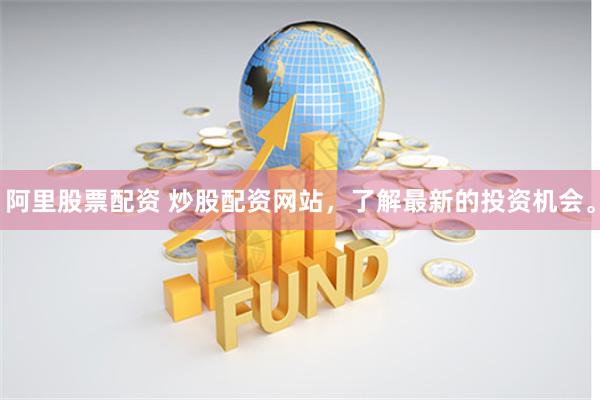 阿里股票配资 炒股配资网站，了解最新的投资机会。