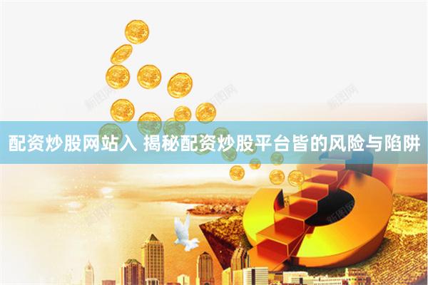 配资炒股网站入 揭秘配资炒股平台皆的风险与陷阱