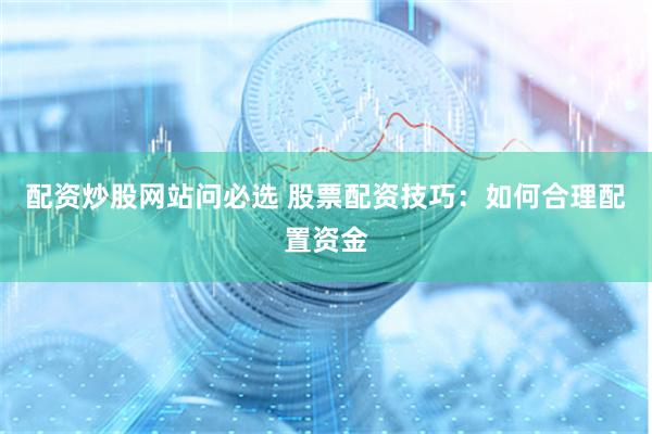 配资炒股网站问必选 股票配资技巧：如何合理配置资金