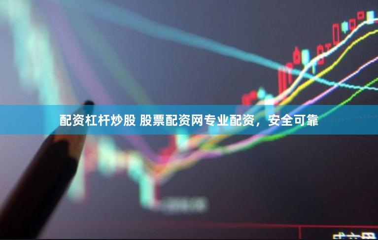 配资杠杆炒股 股票配资网专业配资，安全可靠