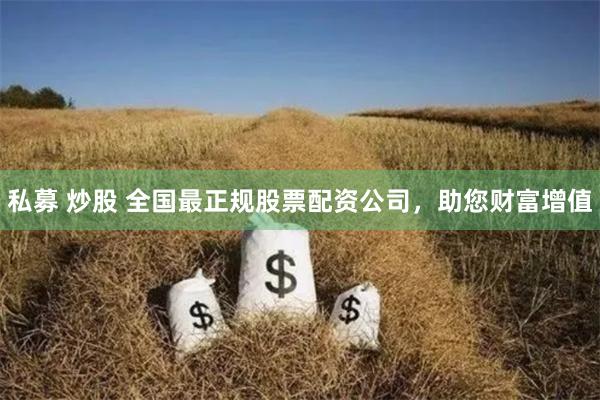 私募 炒股 全国最正规股票配资公司，助您财富增值