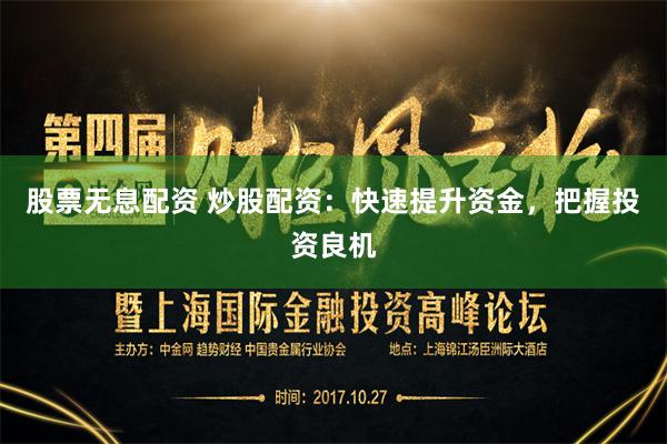股票无息配资 炒股配资：快速提升资金，把握投资良机