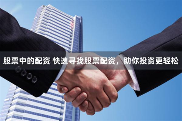 股票中的配资 快速寻找股票配资，助你投资更轻松