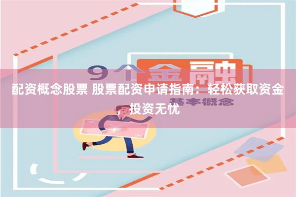 配资概念股票 股票配资申请指南：轻松获取资金，投资无忧