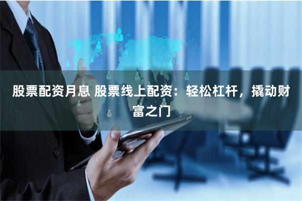 股票配资月息 股票线上配资：轻松杠杆，撬动财富之门