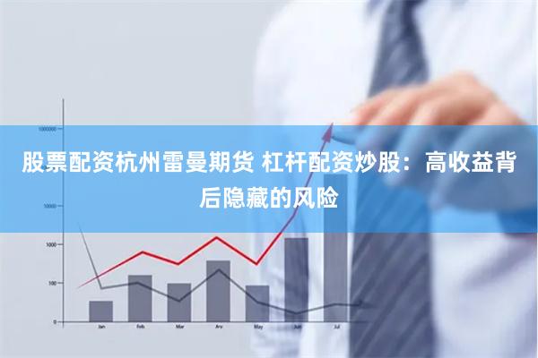 股票配资杭州雷曼期货 杠杆配资炒股：高收益背后隐藏的风险