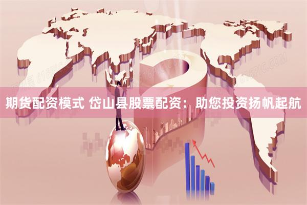 期货配资模式 岱山县股票配资：助您投资扬帆起航