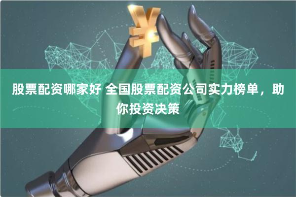股票配资哪家好 全国股票配资公司实力榜单，助你投资决策