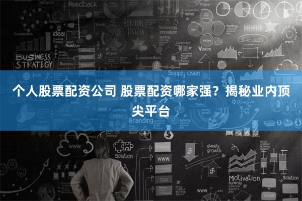 个人股票配资公司 股票配资哪家强？揭秘业内顶尖平台