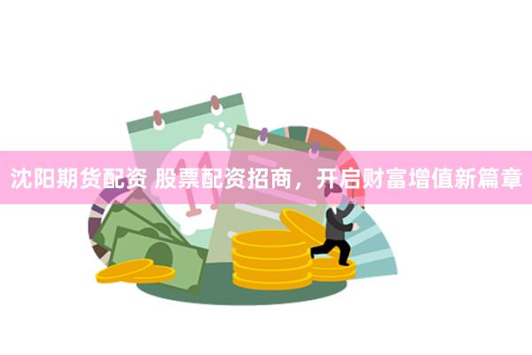 沈阳期货配资 股票配资招商，开启财富增值新篇章
