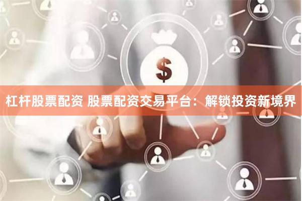 杠杆股票配资 股票配资交易平台：解锁投资新境界