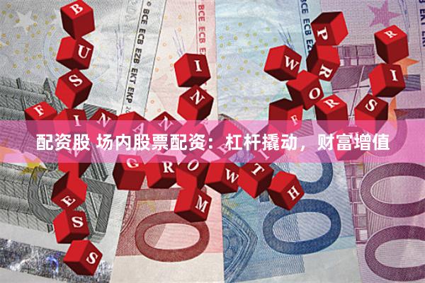 配资股 场内股票配资：杠杆撬动，财富增值