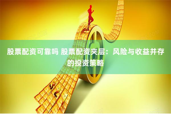 股票配资可靠吗 股票配资夹层：风险与收益并存的投资策略