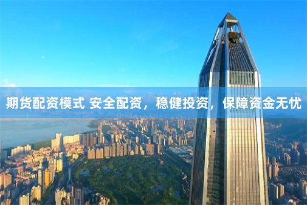 期货配资模式 安全配资，稳健投资，保障资金无忧