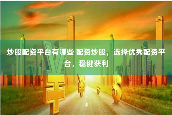 炒股配资平台有哪些 配资炒股，选择优秀配资平台，稳健获利