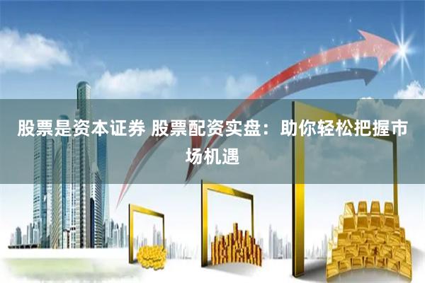 股票是资本证券 股票配资实盘:助你轻松把握市场机遇