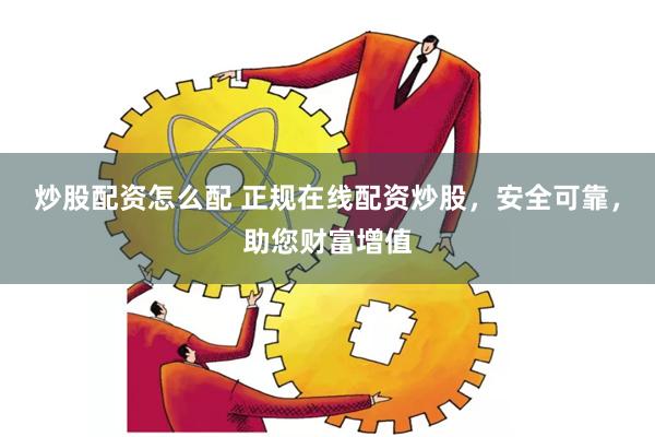 炒股配资怎么配 正规在线配资炒股，安全可靠，助您财富增值