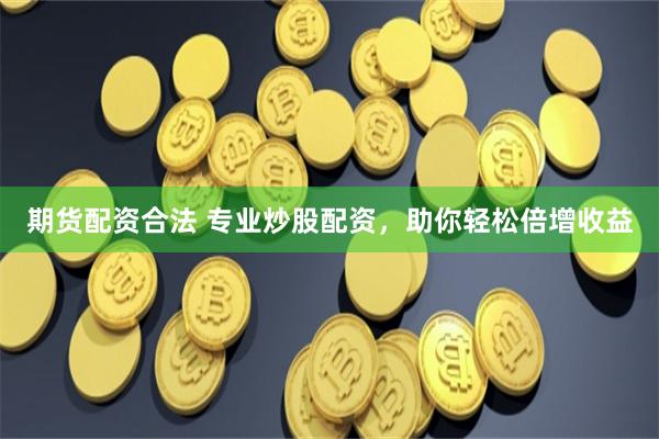 期货配资合法 专业炒股配资，助你轻松倍增收益